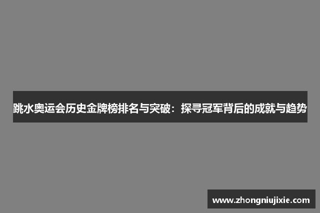 跳水奥运会历史金牌榜排名与突破：探寻冠军背后的成就与趋势