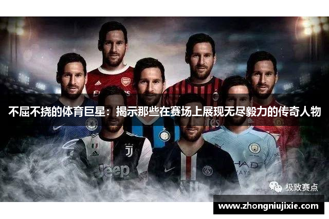 不屈不挠的体育巨星：揭示那些在赛场上展现无尽毅力的传奇人物