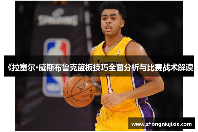 《拉塞尔·威斯布鲁克篮板技巧全面分析与比赛战术解读》