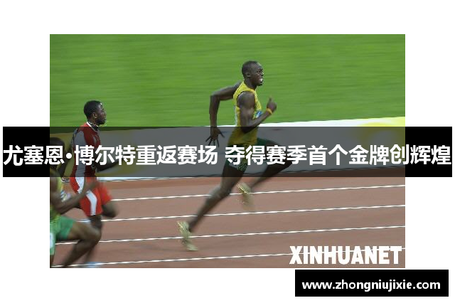 尤塞恩·博尔特重返赛场 夺得赛季首个金牌创辉煌