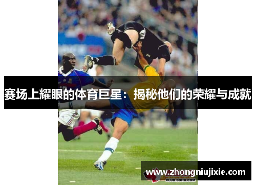 赛场上耀眼的体育巨星：揭秘他们的荣耀与成就