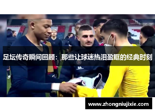 足坛传奇瞬间回顾：那些让球迷热泪盈眶的经典时刻