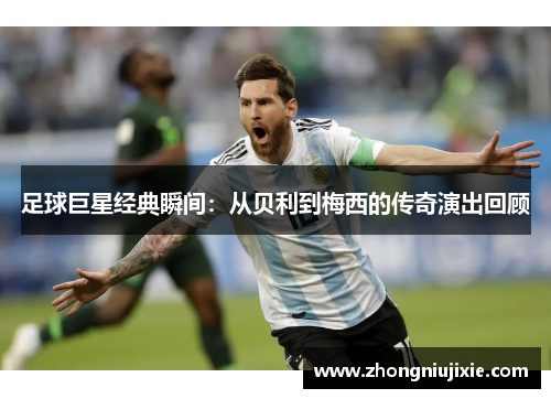 足球巨星经典瞬间：从贝利到梅西的传奇演出回顾
