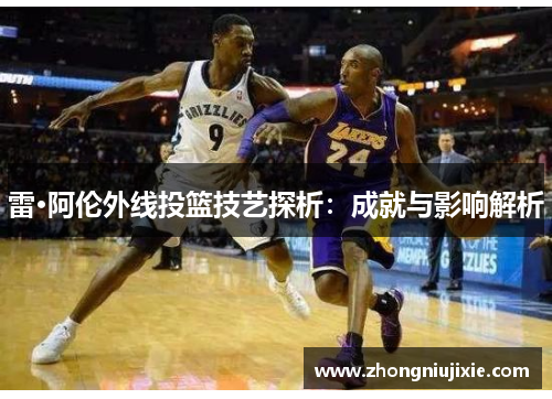 雷·阿伦外线投篮技艺探析：成就与影响解析