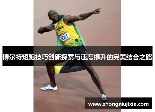 博尔特短跑技巧创新探索与速度提升的完美结合之路