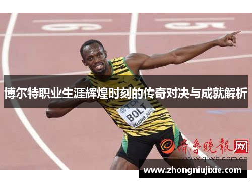 博尔特职业生涯辉煌时刻的传奇对决与成就解析