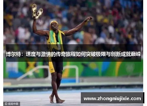 博尔特：速度与激情的传奇旅程如何突破极限与创新成就巅峰