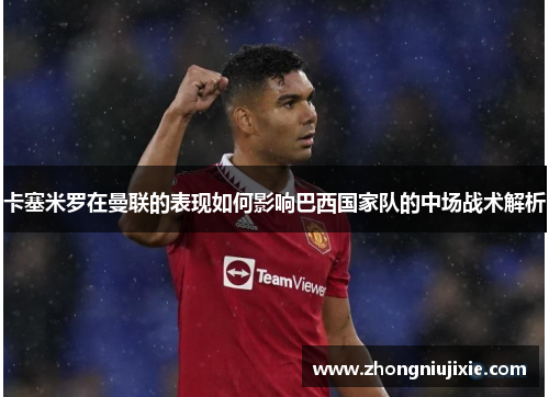 卡塞米罗在曼联的表现如何影响巴西国家队的中场战术解析