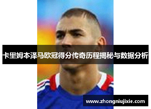 卡里姆本泽马欧冠得分传奇历程揭秘与数据分析