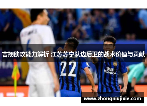 吉翔助攻能力解析 江苏苏宁队边后卫的战术价值与贡献