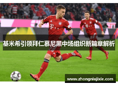 基米希引领拜仁慕尼黑中场组织新篇章解析