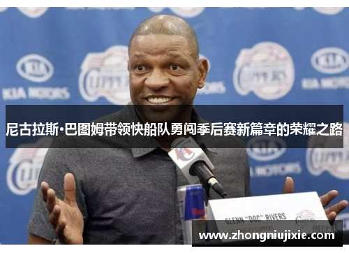尼古拉斯·巴图姆带领快船队勇闯季后赛新篇章的荣耀之路